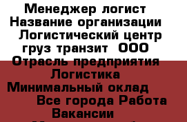 Менеджер-логист › Название организации ­ Логистический центр груз-транзит, ООО › Отрасль предприятия ­ Логистика › Минимальный оклад ­ 40 000 - Все города Работа » Вакансии   . Московская обл.,Бронницы г.